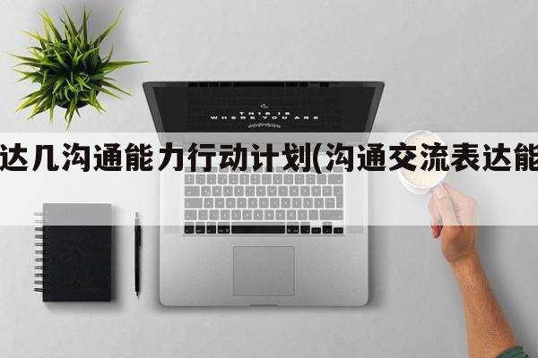 表达几沟通能力行动计划(沟通交流表达能力)